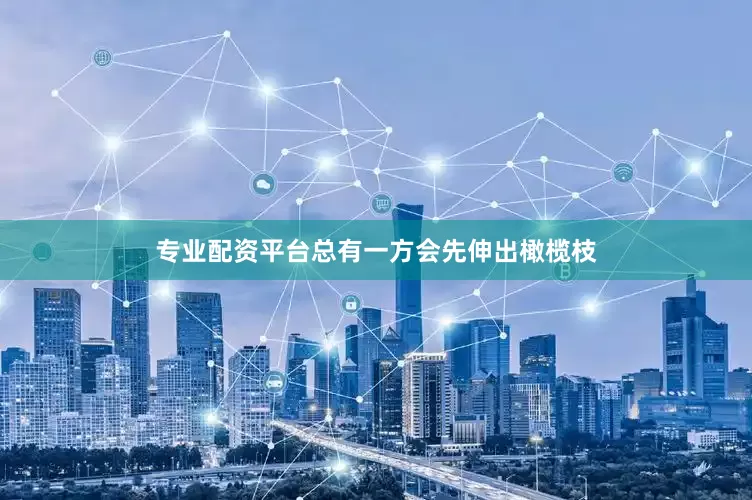 专业配资平台总有一方会先伸出橄榄枝