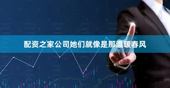 配资之家公司她们就像是那温暖春风