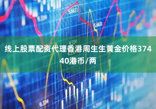 线上股票配资代理香港周生生黄金价格37440港币/两