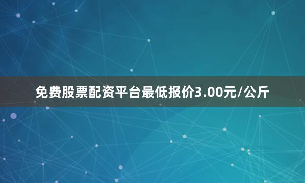 免费股票配资平台最低报价3.00元/公斤