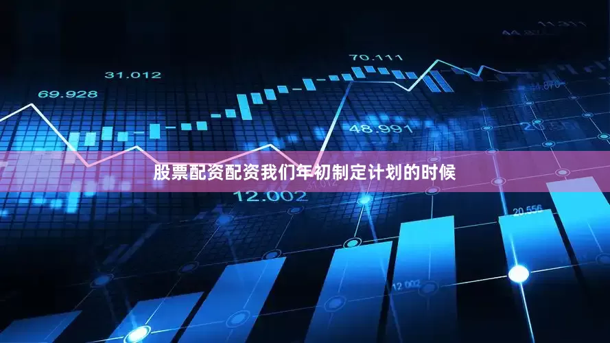 股票配资配资我们年初制定计划的时候