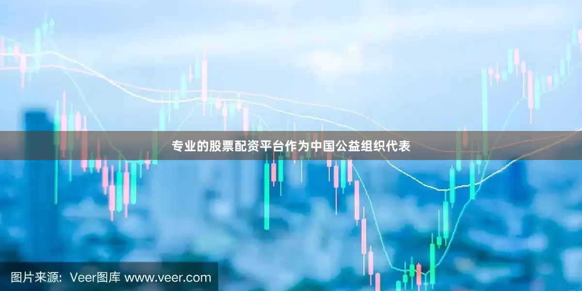 专业的股票配资平台作为中国公益组织代表
