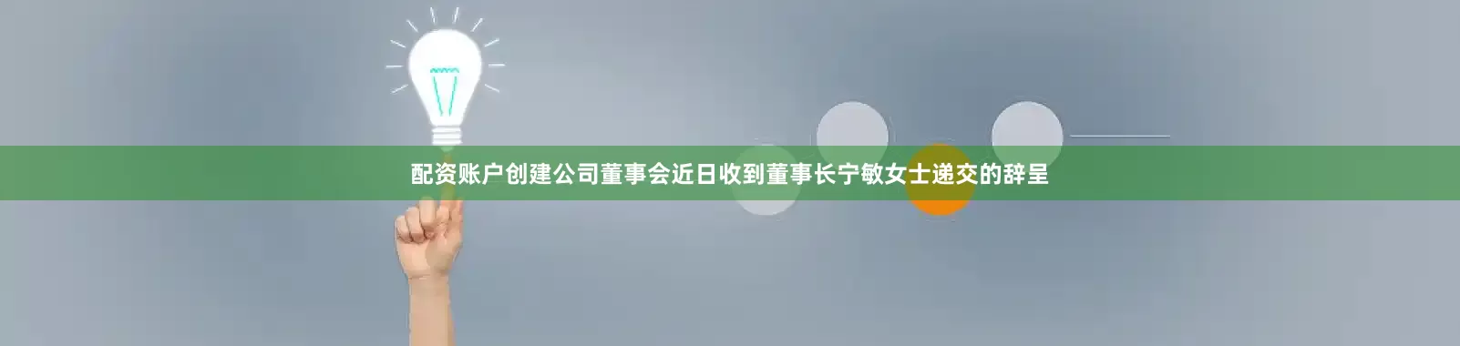配资账户创建公司董事会近日收到董事长宁敏女士递交的辞呈