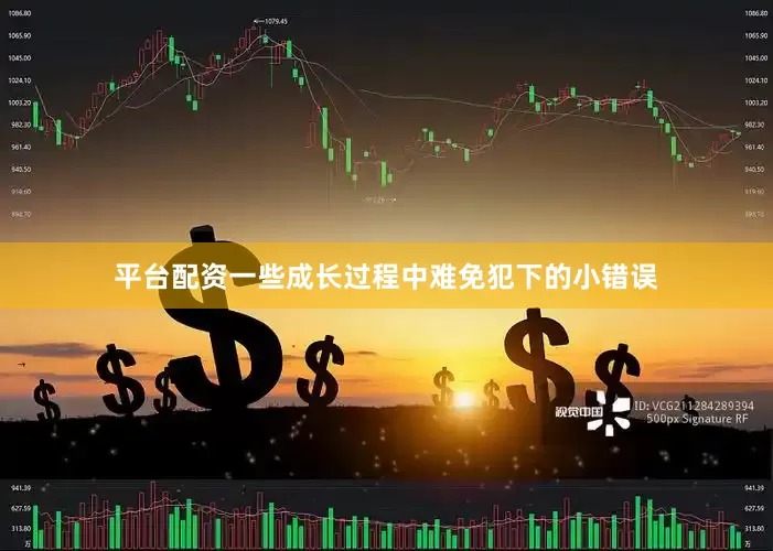 平台配资一些成长过程中难免犯下的小错误