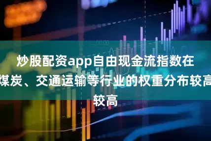 炒股配资app自由现金流指数在煤炭、交通运输等行业的权重分布较高