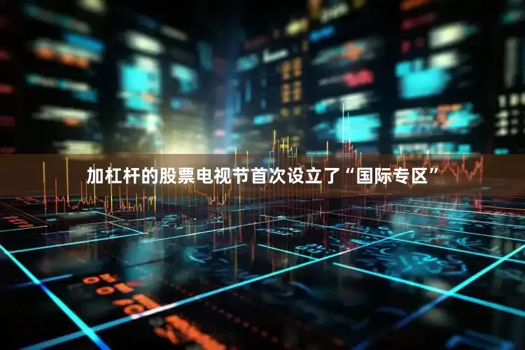 加杠杆的股票电视节首次设立了“国际专区”