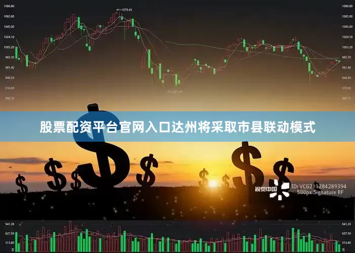 股票配资平台官网入口达州将采取市县联动模式
