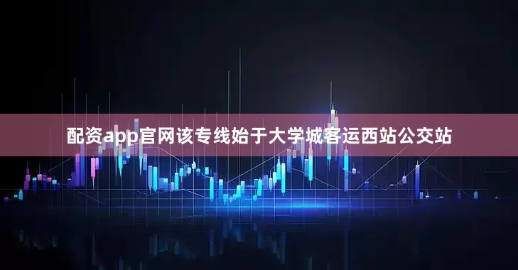 配资app官网该专线始于大学城客运西站公交站