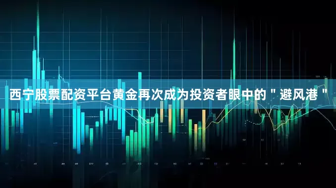 西宁股票配资平台黄金再次成为投资者眼中的＂避风港＂