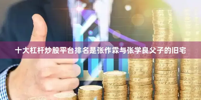 十大杠杆炒股平台排名是张作霖与张学良父子的旧宅