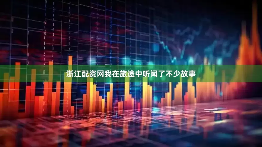 浙江配资网我在旅途中听闻了不少故事
