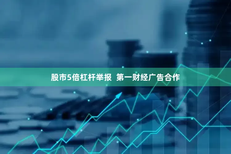 股市5倍杠杆举报  第一财经广告合作