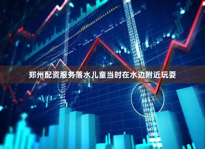 郑州配资服务落水儿童当时在水边附近玩耍