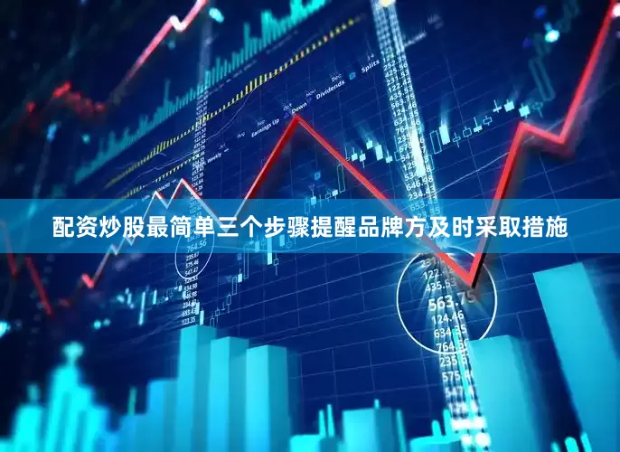 配资炒股最简单三个步骤提醒品牌方及时采取措施