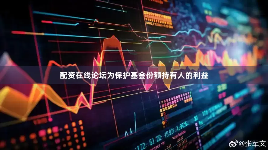 配资在线论坛为保护基金份额持有人的利益