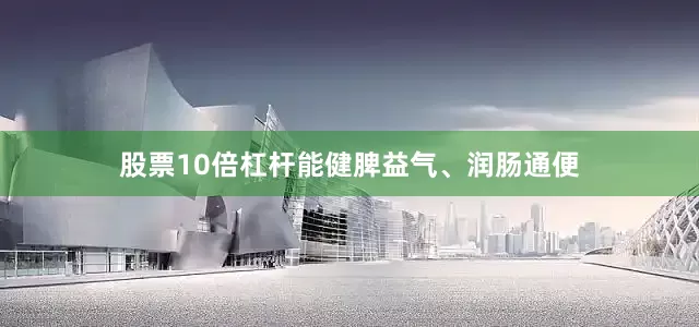 股票10倍杠杆能健脾益气、润肠通便