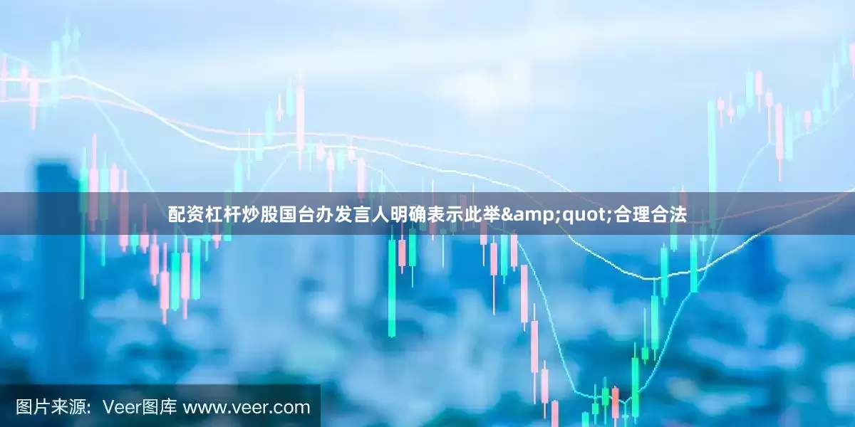配资杠杆炒股国台办发言人明确表示此举&quot;合理合法