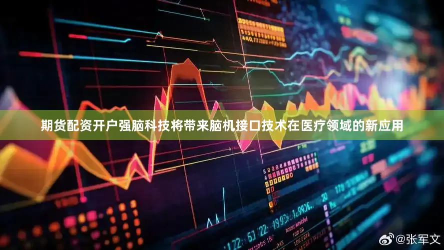 期货配资开户强脑科技将带来脑机接口技术在医疗领域的新应用