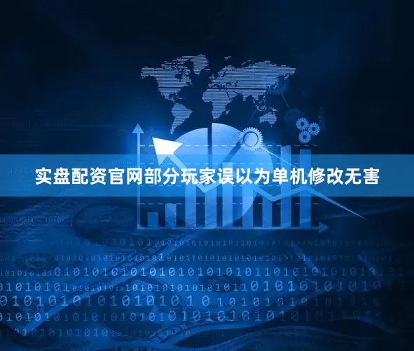 实盘配资官网部分玩家误以为单机修改无害
