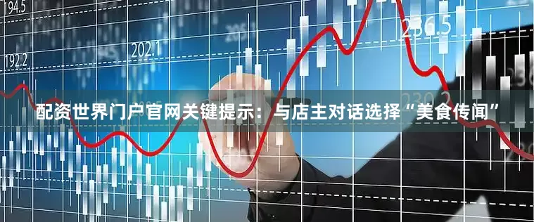 配资世界门户官网关键提示：与店主对话选择“美食传闻”
