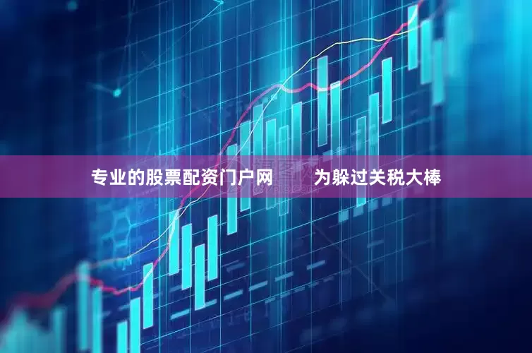 专业的股票配资门户网        为躲过关税大棒