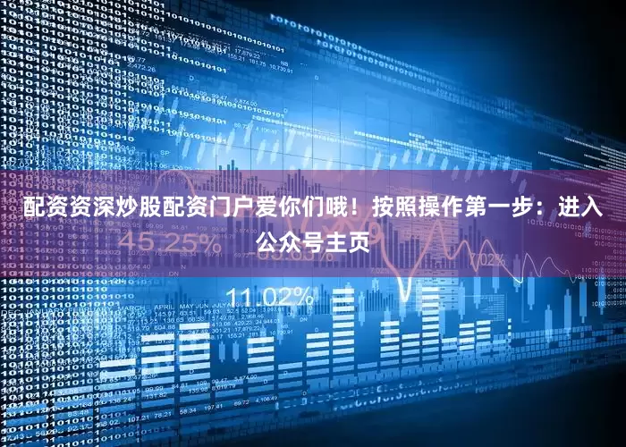 配资资深炒股配资门户爱你们哦！按照操作第一步：进入公众号主页