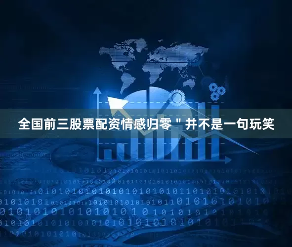 全国前三股票配资情感归零＂并不是一句玩笑