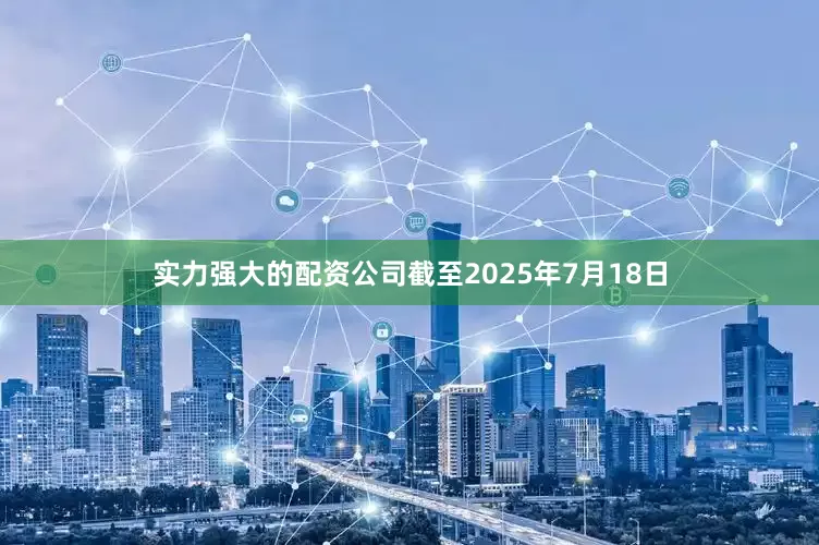 实力强大的配资公司截至2025年7月18日