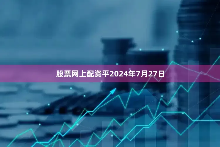股票网上配资平2024年7月27日