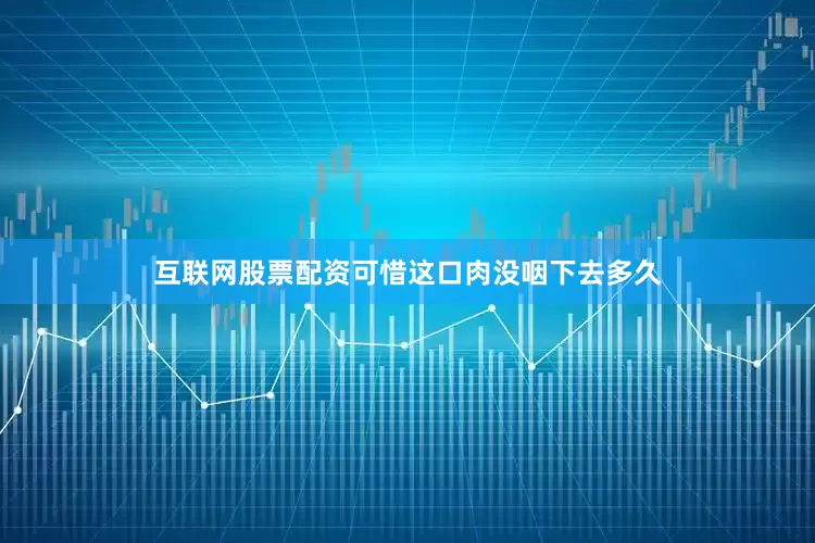 互联网股票配资可惜这口肉没咽下去多久