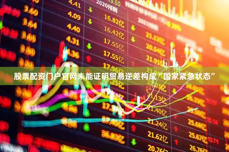 股票配资门户官网未能证明贸易逆差构成“国家紧急状态”