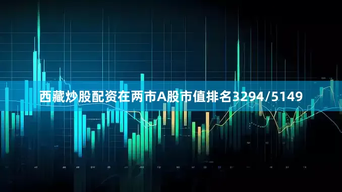 西藏炒股配资在两市A股市值排名3294/5149