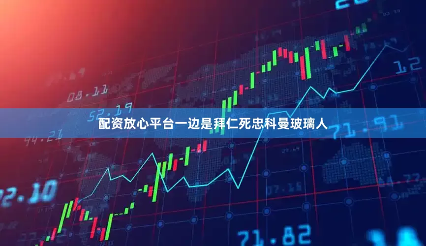 配资放心平台一边是拜仁死忠科曼玻璃人
