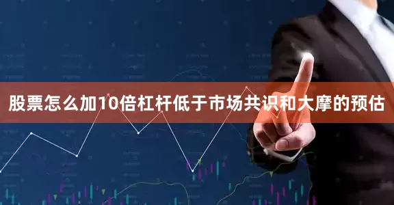 股票怎么加10倍杠杆低于市场共识和大摩的预估