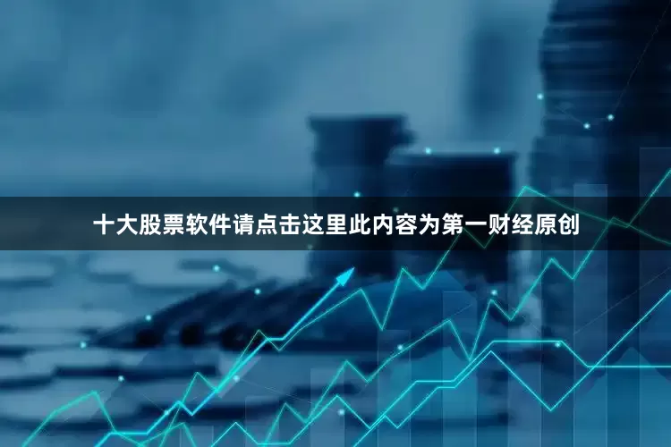 十大股票软件请点击这里此内容为第一财经原创