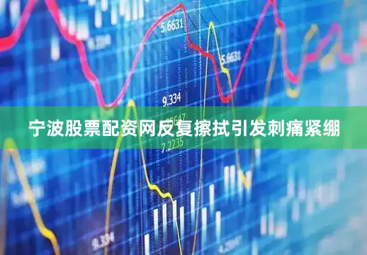 宁波股票配资网反复擦拭引发刺痛紧绷