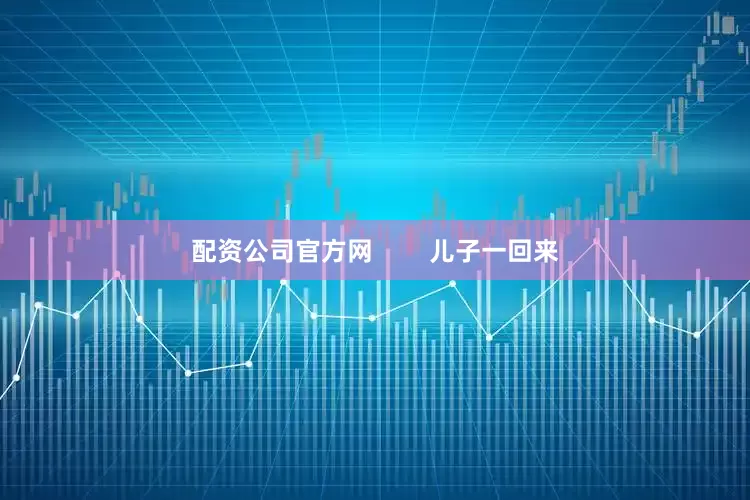 配资公司官方网        儿子一回来