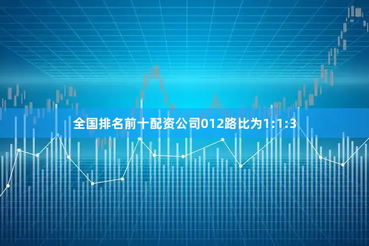 全国排名前十配资公司012路比为1:1:3