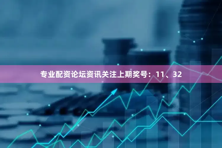 专业配资论坛资讯关注上期奖号：11、32