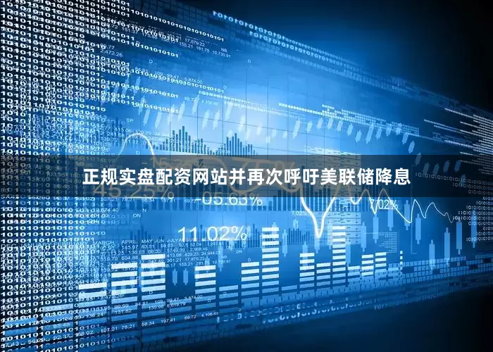 正规实盘配资网站并再次呼吁美联储降息