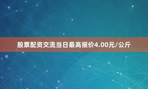 股票配资交流当日最高报价4.00元/公斤