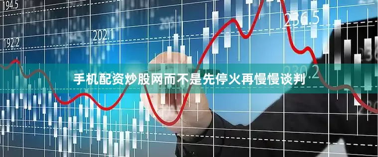 手机配资炒股网而不是先停火再慢慢谈判