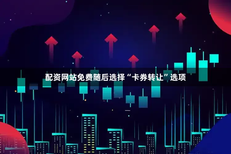 配资网站免费随后选择“卡券转让”选项