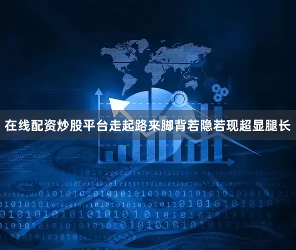 在线配资炒股平台走起路来脚背若隐若现超显腿长